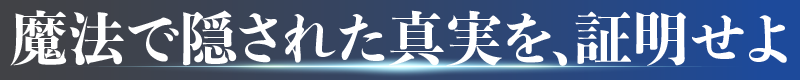 魔法で隠された真実を、証明せよ