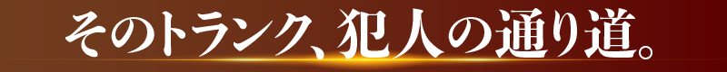 そのトランク、犯人の通り道。